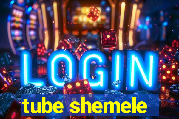 tube shemele